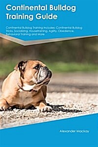 Continental Bulldog Training Guide Continental Bulldog Training Includes: Continental Bulldog Tricks, Socializing, Housetraining, Agility, Obedience, (Paperback)