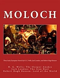 Moloch: Three Early Dystopian Novels by H. G. Wells Jack London and Robert Hugh Benson H. G. Wells: The Sleeper Awakes Jack Lo (Paperback)