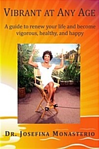 Vibrant at Any Age: A Guide to Renew Your Life and Become Vigorous, Healthy, and Happy (Paperback)