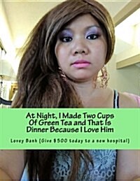 At Night, I Made Two Cups of Green Tea and That Is Dinner Because I Love Him: Go to Amazon Type Lovey Banh to Buy More Books and Donate $500 Today to (Paperback)