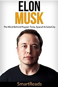 Elon Musk - The Mind Behind Paypal, Tesla, Spacex & Solarcity (Paperback)