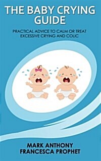 The Baby Crying Guide: Practical Advice to Calm or Treat Excessive Crying and Colic (Paperback)