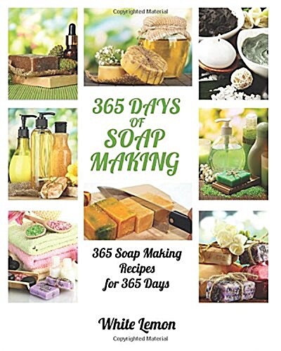 Soap Making: 365 Days of Soap Making: 365 Soap Making Recipes for 365 Days (Soap Making, Soap Making Books, Soap Making for Beginne (Paperback)