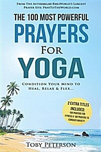 Prayer the 100 Most Powerful Prayers for Yoga 2 Amazing Bonus Books to Pray for Fitness & Anxiety: Condition Your Mind to Heal, Relax and Flex (Paperback)