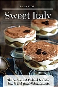 Sweet Italy: The Best Dessert Cookbook to Learn How to Cook Great Italian Desserts (Paperback)