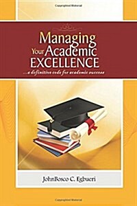 Managing Your Academic Excellence: ....a Definitive Code for Academic Success (Paperback)