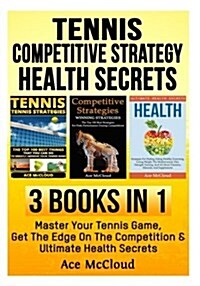 Tennis: Competitive Strategy: Health Secrets: 3 Books in 1: Master Your Tennis Game, Get the Edge on the Competition & Ultimat (Paperback)