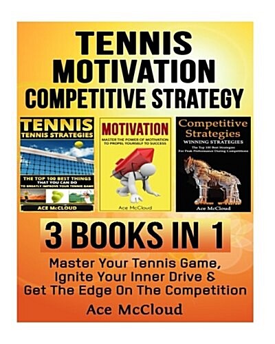 Tennis: Motivation: Competitive Strategy: 3 Books in 1: Master Your Tennis Game, Ignite Your Inner Drive & Get the Edge on the (Paperback)