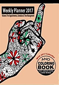 Weekly Planner 2017 & Sweary Word Coloring Book Volume 3 with Calendar 2017 for Appointments, Schedules & Time Management: Color & Doodle & Plan at th (Paperback)