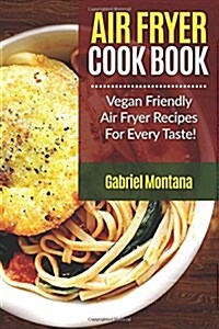Air Fryer Cookbook: Vegan Friendly Air Fryer Recipes for Every Taste! (Paperback)
