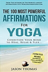 Affirmation the 100 Most Powerful Affirmations for Yoga 2 Amazing Affirmative Bonus Books Included for Fitness & Anxiety: Condition Your Mind to Heal, (Paperback)