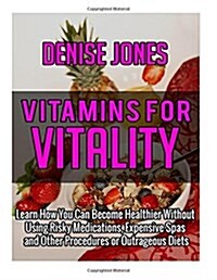 Vitamins for Vitality: Learn How You Can Become Healthier Without Using Risky Medications, Expensive Spas and Other Procedures or Outrageous (Paperback)