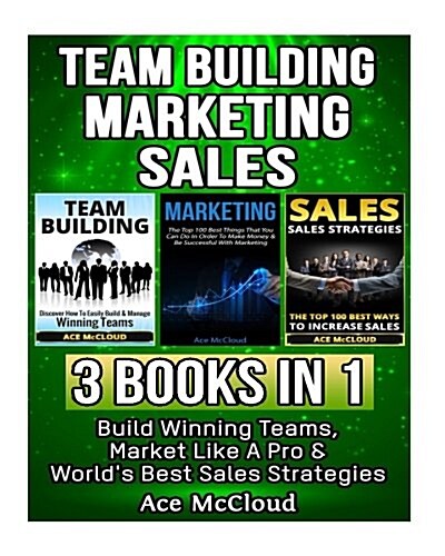 Team Building: Marketing: Sales: 3 Books in 1: Build Winning Teams, Market Like a Pro & Worlds Best Sales Strategies (Paperback)