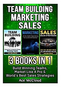 Team Building: Marketing: Sales: 3 Books in 1: Build Winning Teams, Market Like a Pro & Worlds Best Sales Strategies (Paperback)