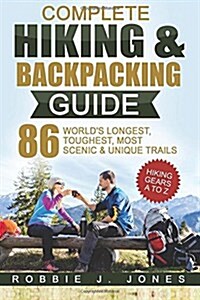 Complete Hiking & Backpacking Guide: Hiking Gears A to Z - 86 Worlds Longest, Toughest, Most Scenic and Unique Trails (Paperback)