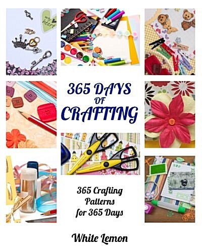 Crafting: 365 Days of Crafting: 365 Crafting Patterns for 365 Days (Crafting Books, Crafts, DIY Crafts, Hobbies and Crafts, How (Paperback)