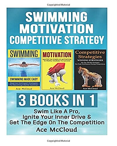 Swimming: Motivation: Competitive Strategy: 3 Books in 1: Swim Like a Pro, Ignite Your Inner Drive & Get the Edge on the Competi (Paperback)