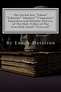 The Jewish Jew, Edom Edomite Idumea Canaanite, Imposters and Identity Thieves, of the Holy Tribes of the True Holy Israel Yisra-Ayl: The True Israel (Paperback)