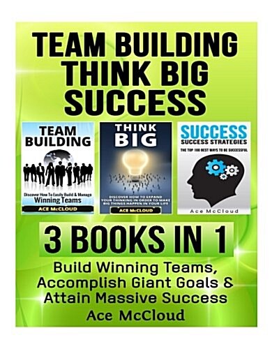 Team Building: Think Big: Success: 3 Books in 1: Build Winning Teams, Accomplish Giant Goals & Attain Massive Success (Paperback)