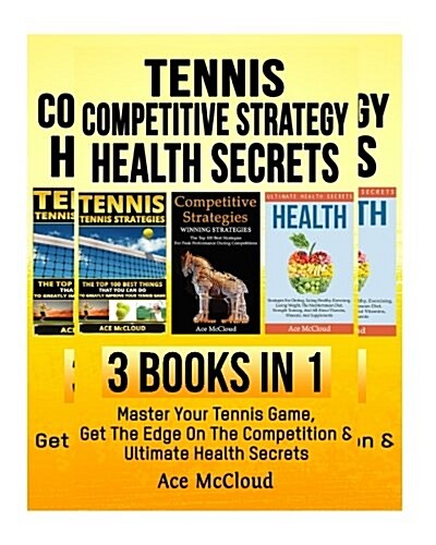 Tennis: Competitive Strategy: Health Secrets: 3 Books in 1: Master Your Tennis Game, Get the Edge on the Competition & Ultimat (Paperback)