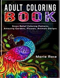 Adult Coloring Book: Stress Relief Coloring Patterns-Amazing Gardens, Flowers, Animals Designs (Paperback)