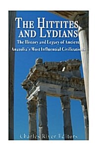 The Hittites and Lydians: The History and Legacy of Ancient Anatolias Most Influential Civilizations (Paperback)