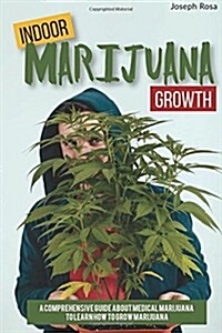 Indoor Marijuana Growth: A Comprehensive Guide about Medical Marijuana to Learn How to Grow Marijuana (Paperback)