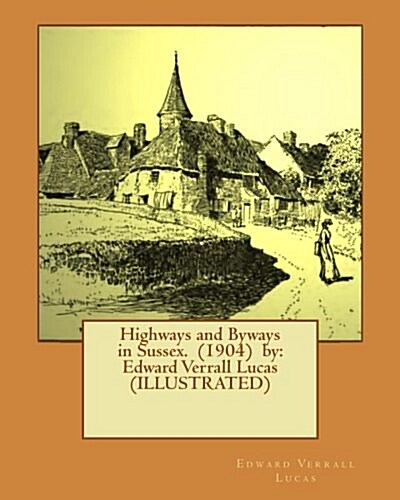 Highways and Byways in Sussex. (1904) by: Edward Verrall Lucas (Illustrated) (Paperback)