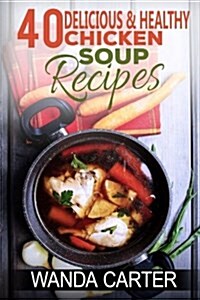 40 Delicious & Healthy Chicken Soup Recipes (Paperback)