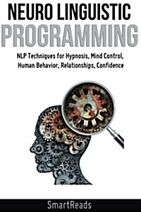 Neuro Linguistic Programming: Nlp Techniques for Hypnosis, Mind Control, Human Behavior, Relationships, Confidence (Paperback)