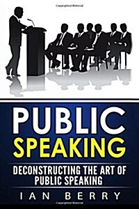 Public Speaking: Deconstructing the Art of Public Speaking (Paperback)