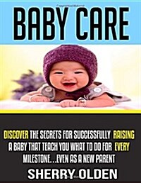 Baby Care: Discover the Secrets for Successfully Raising a Baby That Teach You What to Do for Every Milestone...Even as a New Par (Paperback)