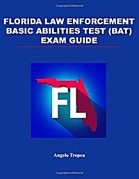 Florida Law Enforcement Basic Abilities Test (Bat) Exam Guide (Paperback)