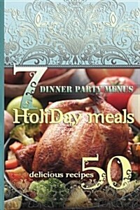 Holiday Meals: 7 Dinner Party Menus & 50 Delicious Recipes: Salads, Desserts, Meat, Fish, Side Dishes, Smoothies, Casseroles, Appetiz (Paperback)