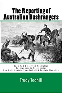 The Reporting of Australian Bushrangers: Book 1, 2 & 3 of the Australian Bushrangers in Print Series (Paperback)