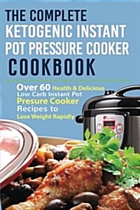 The Complete Ketogenic Instant Pot Pressure Cooker Cookbook: Over 60 Health & Delicious Low Carb Instant Pot Pressure Cooker Recipes to Lose Weight Ra (Paperback)