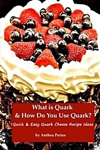 What Is Quark and How Do You Use Quark?: Quick and Easy Quark Cheese Recipe Ideas (Paperback)