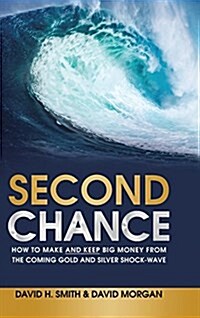 Second Chance: How to Make and Keep Big Money from the Coming Gold and Silver Shock-Wave (Hardcover)