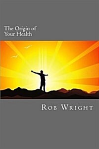 The Origin of Your Health: A 4 Week Course in Realizing Your Optimal Wellness (Paperback)