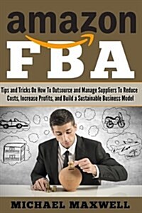 Amazon Fba: Tips and Tricks on How to Outsource and Manage Suppliers to Reduce Costs, Increase Profits and Build a Sustainable Bus (Paperback)