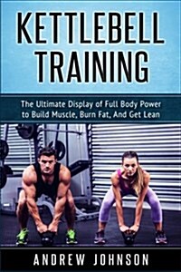 Kettlebell: The Ultimate Display of Full Body Power to Build Muscle, Burn Fat, and Get Lean (Paperback)