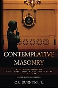 Contemplative Masonry: Basic Applications of Mindfulness, Meditation, and Imagery for the Craft (Revised & Expanded Edition) (Paperback)