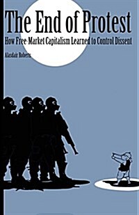 End of Protest: How Free-Market Capitalism Learned to Control Dissent (Paperback)