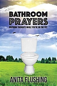 Bathroom Prayers: Inspiring Thoughts While Youre on the Pot (Paperback)