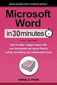 Microsoft Word in 30 Minutes: How to Make a Bigger Impact with Your Documents and Master Words Writing, Formatting, and Collaboration Tools (Paperback)
