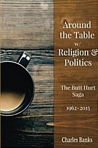 Around the Table W/ Religion and Politics: The Butt Hurt Saga (Paperback)