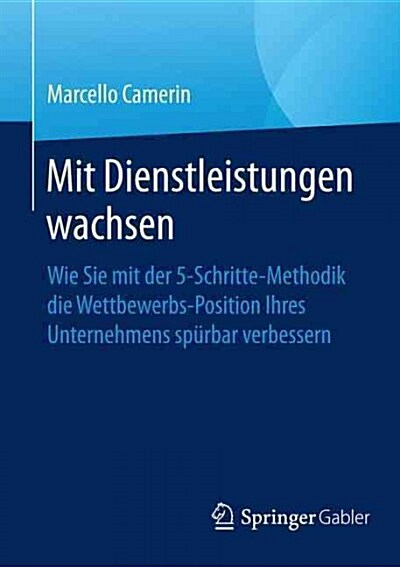 Mit Dienstleistungen Wachsen: Wie Sie Mit Der 5-Schritte-Methodik Die Wettbewerbsposition Ihres Unternehmens Sp?bar Verbessern (Paperback, 1. Aufl. 2017)