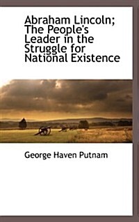 Abraham Lincoln; The Peoples Leader in the Struggle for National Existence (Paperback)
