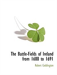 The Battle-Fields of Ireland from 1688 to 1691 (Paperback)