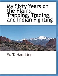 My Sixty Years on the Plains, Trapping, Trading, and Indian Fighting (Paperback)